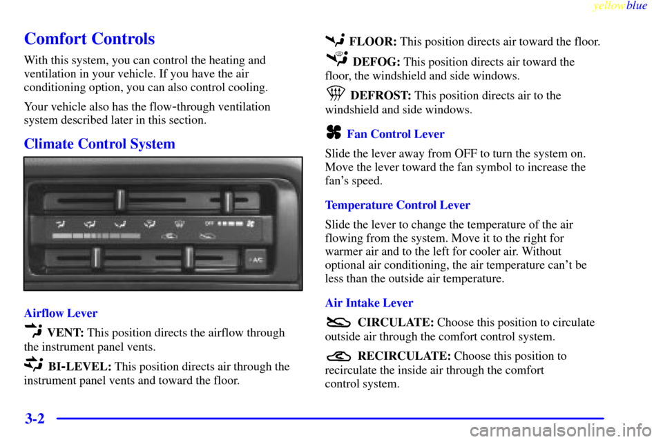 CHEVROLET METRO 1999 2.G Owners Manual yellowblue     
3-2
Comfort Controls
With this system, you can control the heating and
ventilation in your vehicle. If you have the air
conditioning option, you can also control cooling.
Your vehicle 