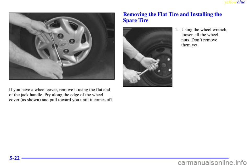 CHEVROLET METRO 1999 2.G Owners Manual yellowblue     
5-22
If you have a wheel cover, remove it using the flat end
of the jack handle. Pry along the edge of the wheel
cover (as shown) and pull toward you until it comes off.
Removing the F