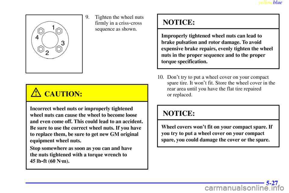 CHEVROLET METRO 1999 2.G Owners Manual yellowblue     
5-27
9. Tighten the wheel nuts
firmly in a criss
-cross
sequence as shown.
CAUTION:
Incorrect wheel nuts or improperly tightened
wheel nuts can cause the wheel to become loose
and even