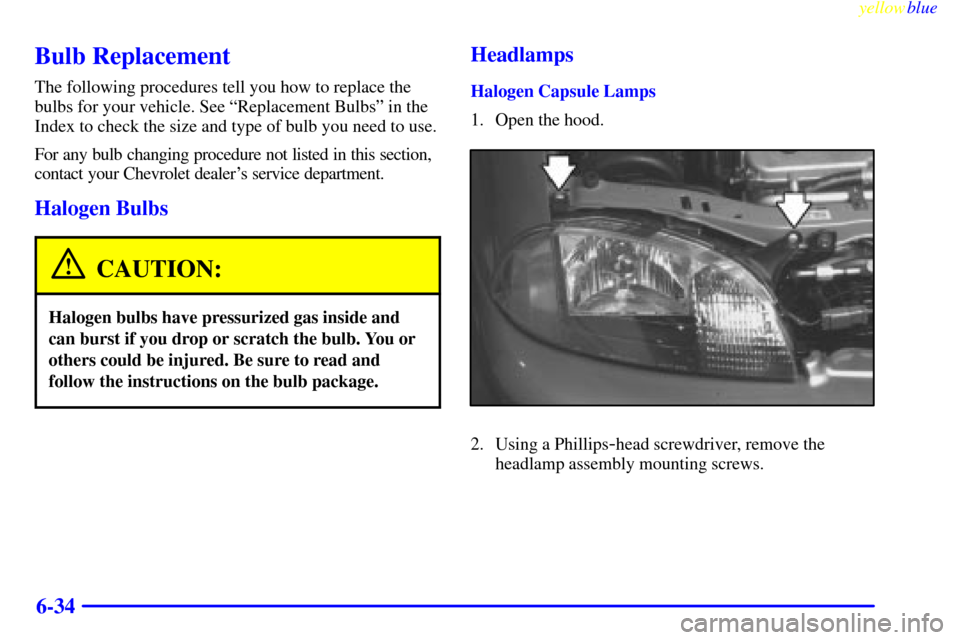 CHEVROLET METRO 1999 2.G Owners Manual yellowblue     
6-34
Bulb Replacement
The following procedures tell you how to replace the
bulbs for your vehicle. See ªReplacement Bulbsº in the
Index to check the size and type of bulb you need to
