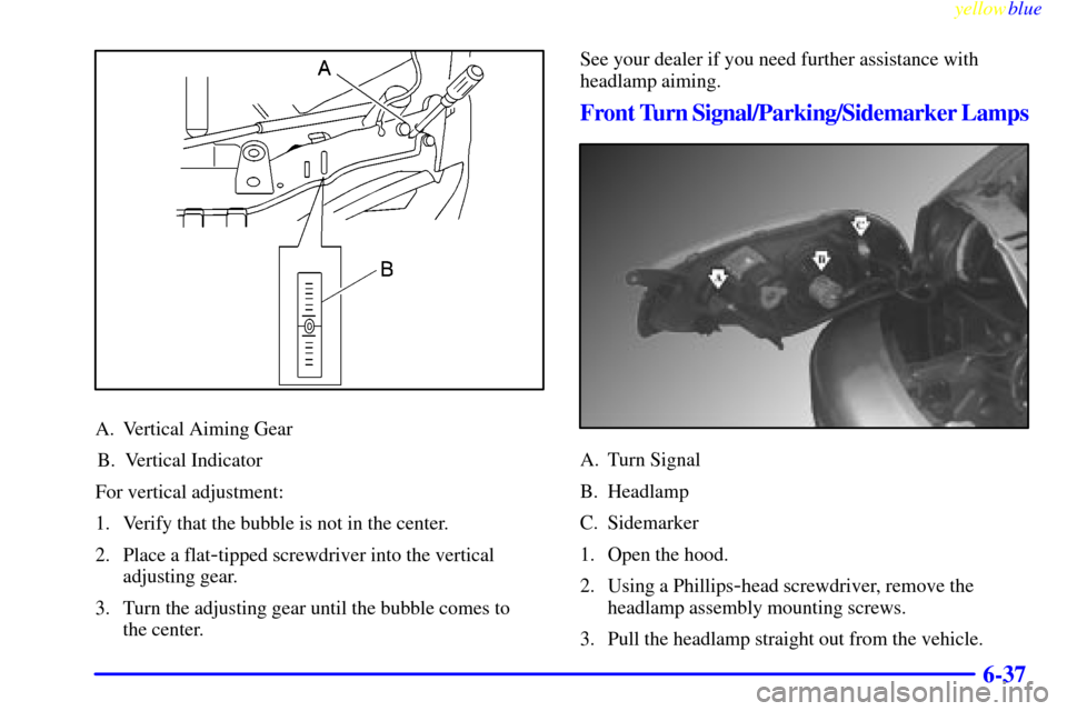 CHEVROLET METRO 1999 2.G Owners Manual yellowblue     
6-37
A. Vertical Aiming Gear
B. Vertical Indicator
For vertical adjustment:
1. Verify that the bubble is not in the center.
2. Place a flat
-tipped screwdriver into the vertical
adjust