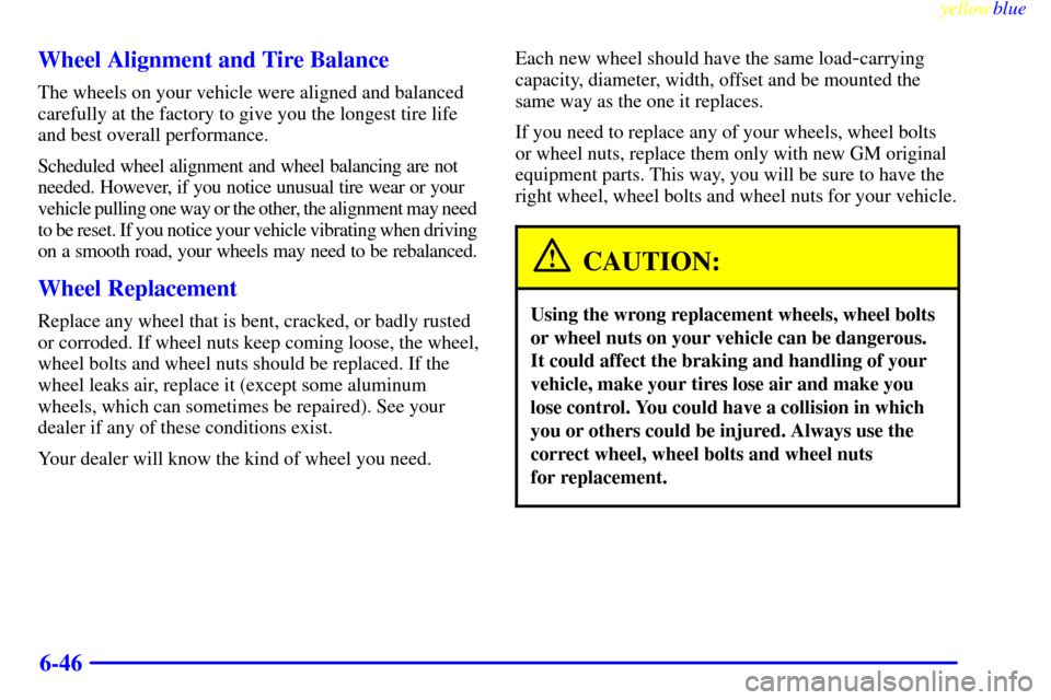 CHEVROLET METRO 1999 2.G Owners Manual yellowblue     
6-46 Wheel Alignment and Tire Balance
The wheels on your vehicle were aligned and balanced
carefully at the factory to give you the longest tire life
and best overall performance.
Sche