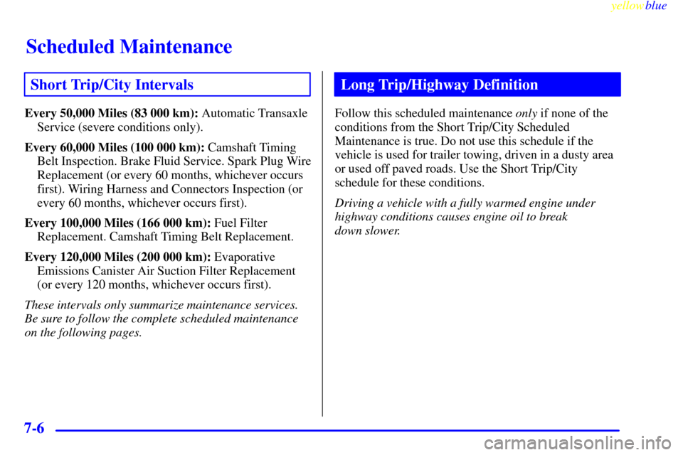 CHEVROLET METRO 1999 2.G Owners Manual Scheduled Maintenance
yellowblue     
7-6
Short Trip/City Intervals
Every 50,000 Miles (83 000 km): Automatic Transaxle
Service (severe conditions only).
Every 60,000 Miles (100 000 km): Camshaft Timi