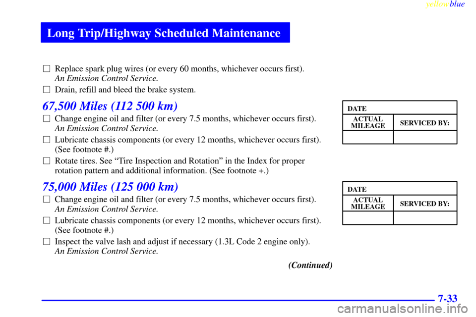 CHEVROLET METRO 1999 2.G Owners Manual Long Trip/Highway Scheduled Maintenance
yellowblue     
7-33
Replace spark plug wires (or every 60 months, whichever occurs first). 
An Emission Control Service.
Drain, refill and bleed the brake sy