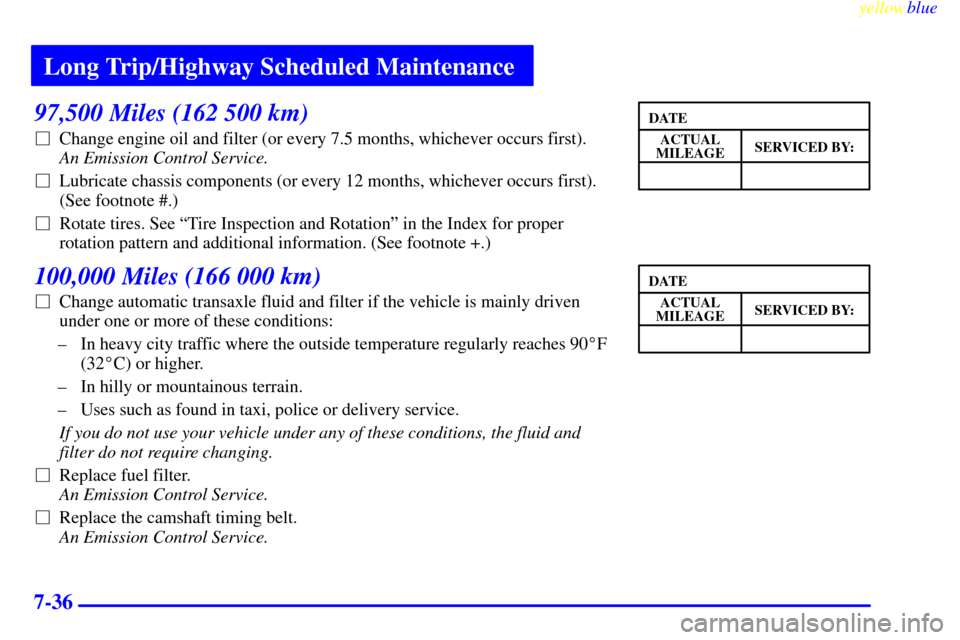 CHEVROLET METRO 1999 2.G Owners Manual Long Trip/Highway Scheduled Maintenance
yellowblue     
7-36
97,500 Miles (162 500 km)
Change engine oil and filter (or every 7.5 months, whichever occurs first). 
An Emission Control Service. 
Lubr