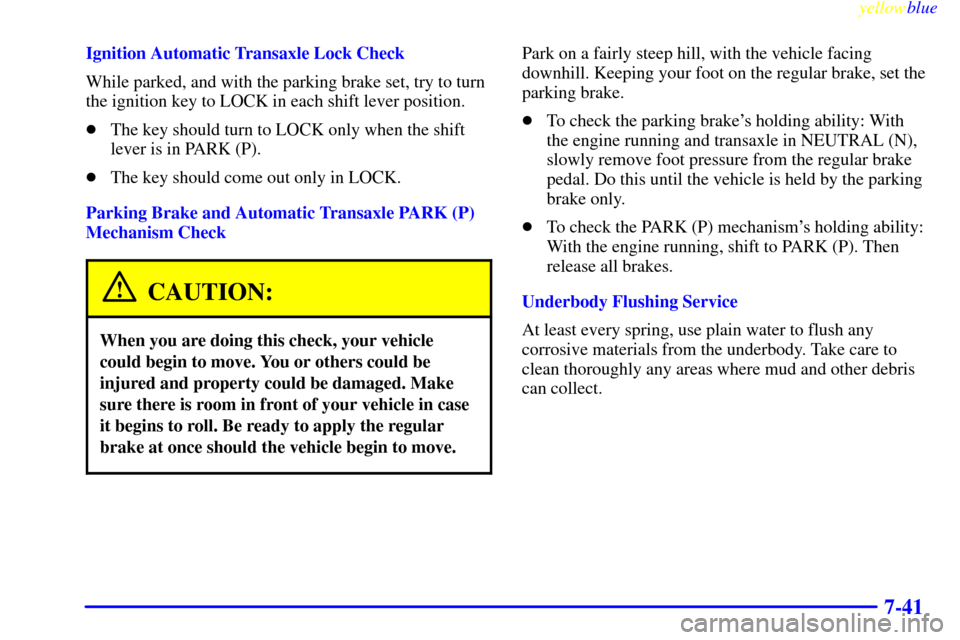 CHEVROLET METRO 1999 2.G Owners Manual yellowblue     
7-41
Ignition Automatic Transaxle Lock Check
While parked, and with the parking brake set, try to turn
the ignition key to LOCK in each shift lever position.
The key should turn to LO