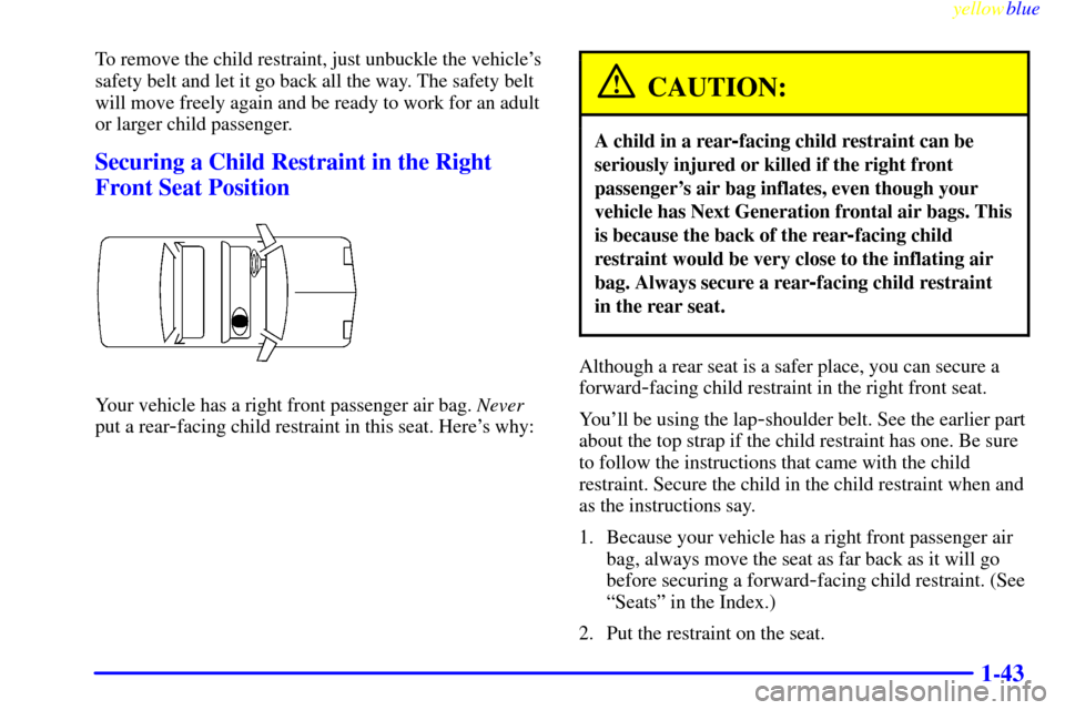 CHEVROLET METRO 1999 2.G Workshop Manual yellowblue     
1-43
To remove the child restraint, just unbuckle the vehicles
safety belt and let it go back all the way. The safety belt
will move freely again and be ready to work for an adult
or 
