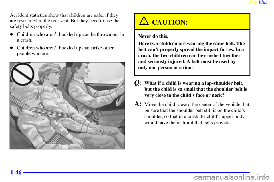 CHEVROLET METRO 1999 2.G Workshop Manual yellowblue     
1-46
Accident statistics show that children are safer if they
are restrained in the rear seat. But they need to use the
safety belts properly.
Children who arent buckled up can be th