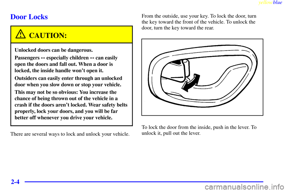 CHEVROLET METRO 1999 2.G Repair Manual yellowblue
2-4
Door Locks
CAUTION:
Unlocked doors can be dangerous.
Passengers -- especially children -- can easily
open the doors and fall out. When a door is
locked, the inside handle wont ope CHEVROLET METRO 1999 2.G Repair Manual yellowblue
2-4
Door Locks
CAUTION:
Unlocked doors can be dangerous.
Passengers -- especially children -- can easily
open the doors and fall out. When a door is
locked, the inside handle wont ope