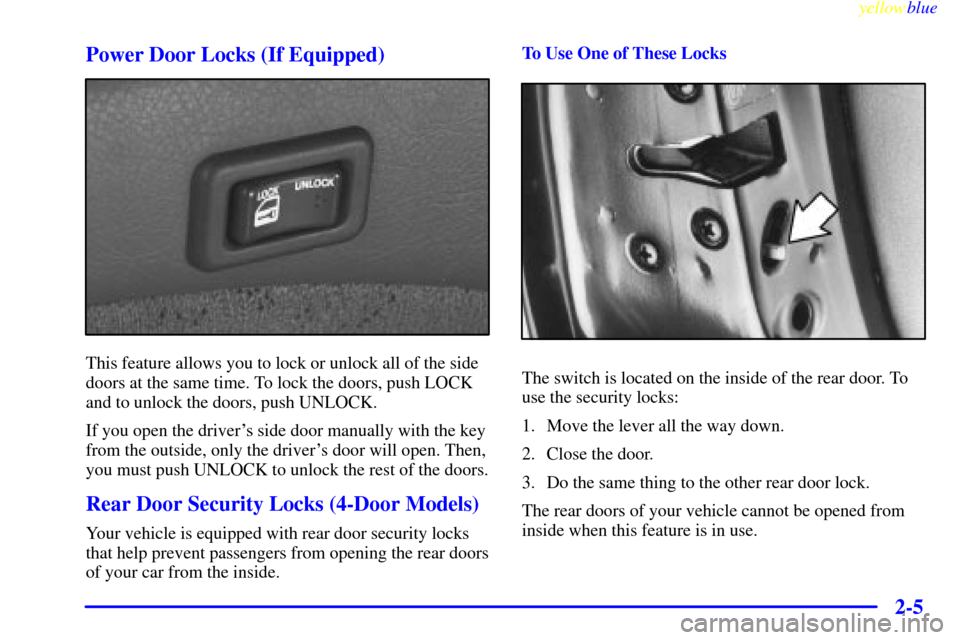 CHEVROLET METRO 1999 2.G Repair Manual yellowblue
2-5 Power Door Locks (If Equipped)
This feature allows you to lock or unlock all of the side
doors at the same time. To lock the doors, push LOCK
and to unlock the doors, push UNLOCK.
CHEVROLET METRO 1999 2.G Repair Manual yellowblue
2-5 Power Door Locks (If Equipped)
This feature allows you to lock or unlock all of the side
doors at the same time. To lock the doors, push LOCK
and to unlock the doors, push UNLOCK.