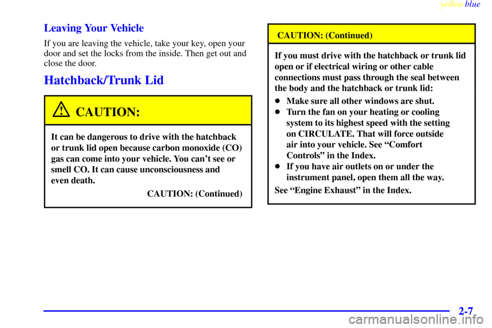 CHEVROLET METRO 1999 2.G Repair Manual yellowblue
2-7 Leaving Your Vehicle
If you are leaving the vehicle, take your key, open your
door and set the locks from the inside. Then get out and
close the door.
Hatchback/Trunk Lid
CAUTION:
CHEVROLET METRO 1999 2.G Repair Manual yellowblue
2-7 Leaving Your Vehicle
If you are leaving the vehicle, take your key, open your
door and set the locks from the inside. Then get out and
close the door.
Hatchback/Trunk Lid
CAUTION:
