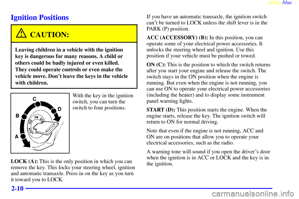CHEVROLET METRO 1999 2.G Repair Manual yellowblue
2-10
Ignition Positions
CAUTION:
Leaving children in a vehicle with the ignition
key is dangerous for many reasons. A child or
others could be badly injured or even killed.
They could CHEVROLET METRO 1999 2.G Repair Manual yellowblue
2-10
Ignition Positions
CAUTION:
Leaving children in a vehicle with the ignition
key is dangerous for many reasons. A child or
others could be badly injured or even killed.
They could