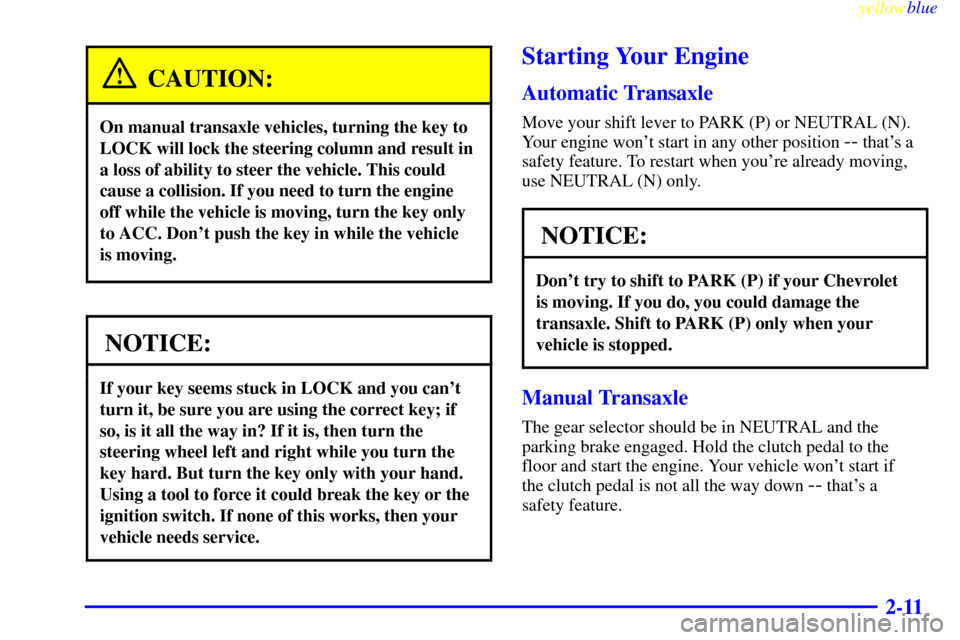 CHEVROLET METRO 1999 2.G Repair Manual yellowblue
2-11
CAUTION:
On manual transaxle vehicles, turning the key to
LOCK will lock the steering column and result in
a loss of ability to steer the vehicle. This could
cause a collision. If CHEVROLET METRO 1999 2.G Repair Manual yellowblue
2-11
CAUTION:
On manual transaxle vehicles, turning the key to
LOCK will lock the steering column and result in
a loss of ability to steer the vehicle. This could
cause a collision. If