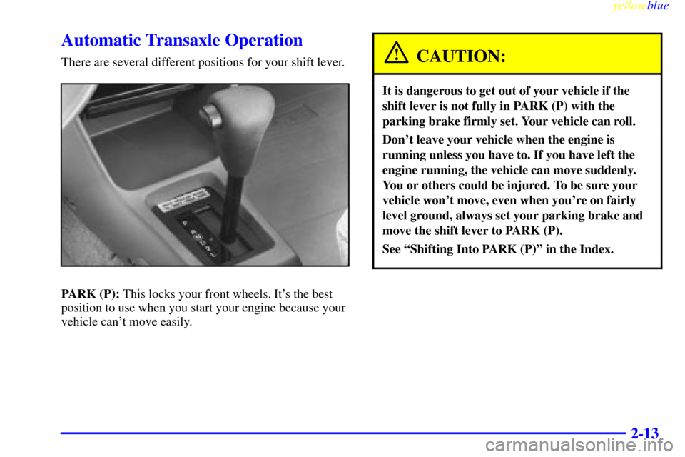 CHEVROLET METRO 1999 2.G Manual PDF yellowblue     
2-13
Automatic Transaxle Operation
There are several different positions for your shift lever.
PARK (P): This locks your front wheels. Its the best
position to use when you start your