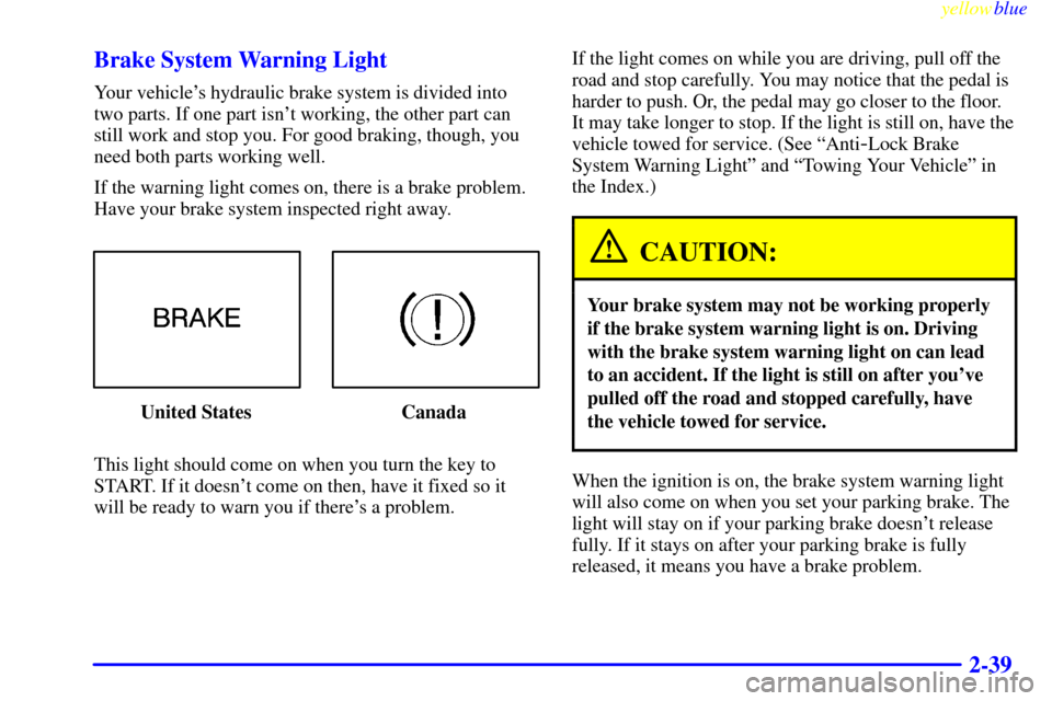CHEVROLET METRO 1999 2.G Owners Manual yellowblue
2-39 Brake System Warning Light
Your vehicles hydraulic brake system is divided into
two parts. If one part isnt working, the other part can
still work and stop you. For good braking CHEVROLET METRO 1999 2.G Owners Manual yellowblue
2-39 Brake System Warning Light
Your vehicles hydraulic brake system is divided into
two parts. If one part isnt working, the other part can
still work and stop you. For good braking