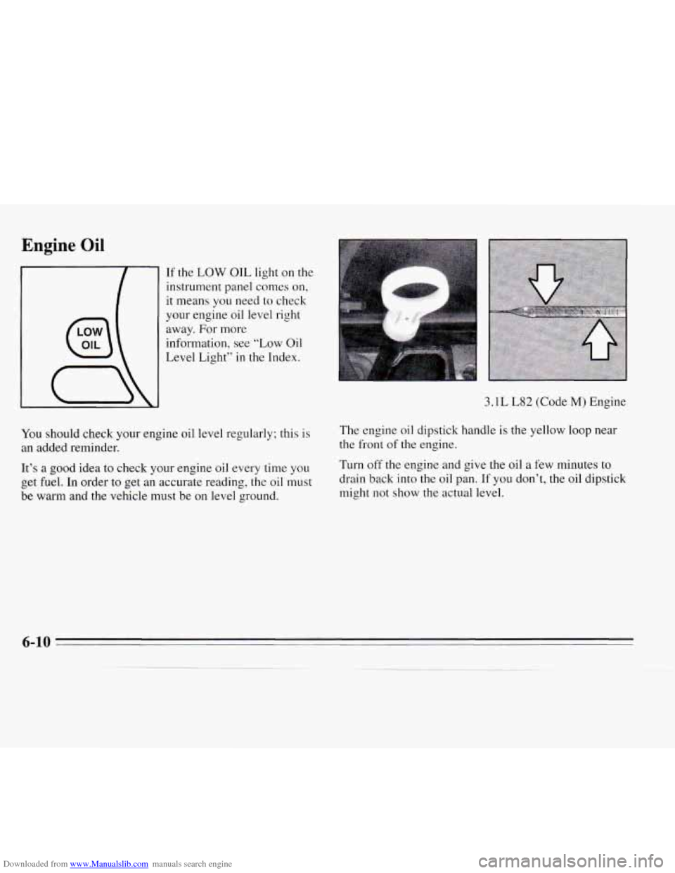 CHEVROLET MONTE CARLO 1995 5.G Owners Manual Downloaded from www.Manualslib.com manuals search engine Engine Oil
If the LOW OIL light on the
instrument panel comes on,
it means you need to check
your engine oil level right
away. For CHEVROLET MONTE CARLO 1995 5.G Owners Manual Downloaded from www.Manualslib.com manuals search engine Engine Oil
If the LOW OIL light on the
instrument panel comes on,
it means you need to check
your engine oil level right
away. For