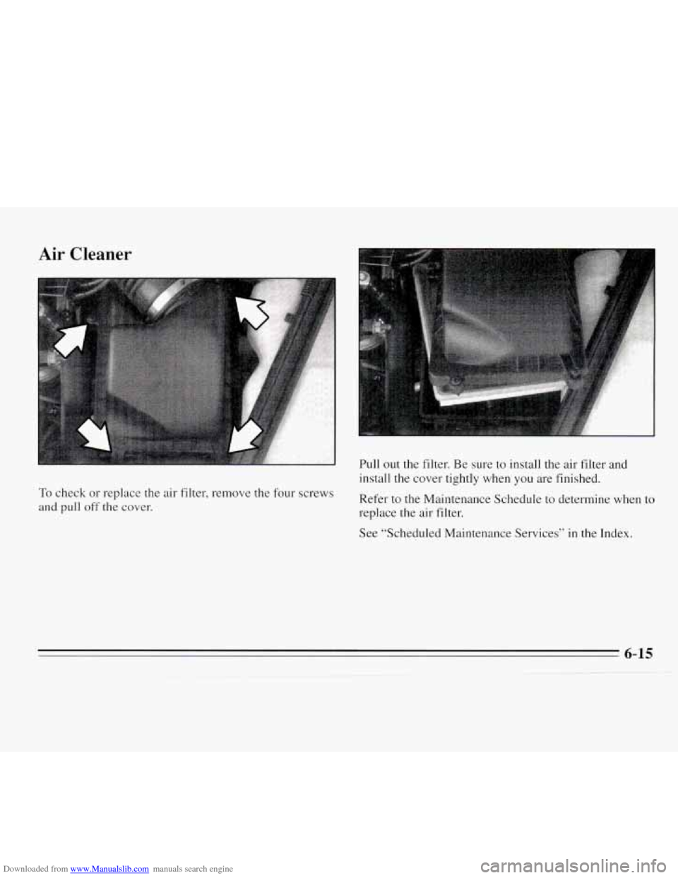 CHEVROLET MONTE CARLO 1995 5.G Owners Manual Downloaded from www.Manualslib.com manuals search engine Air Cleaner
To check or replace the air filter, remove the four screws
and pull off the cover. Pull out
the filter. Be sure to instal CHEVROLET MONTE CARLO 1995 5.G Owners Manual Downloaded from www.Manualslib.com manuals search engine Air Cleaner
To check or replace the air filter, remove the four screws
and pull off the cover. Pull out
the filter. Be sure to instal