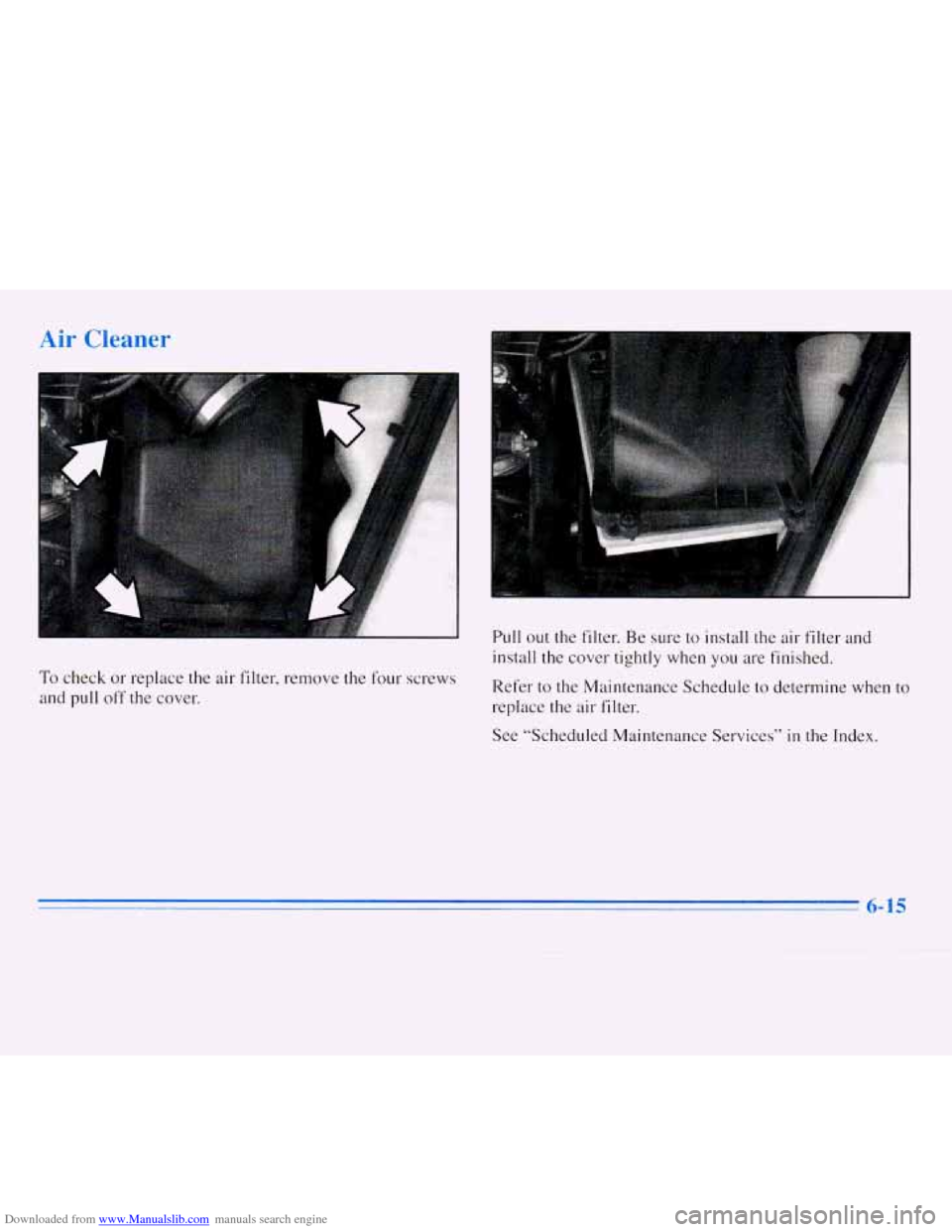 CHEVROLET MONTE CARLO 1996 5.G Owners Manual Downloaded from www.Manualslib.com manuals search engine Air Cleaner
To check or replace the air filter, remove the four screws
and pull
off the cover. Pull
out the filter. Be sure to instal CHEVROLET MONTE CARLO 1996 5.G Owners Manual Downloaded from www.Manualslib.com manuals search engine Air Cleaner
To check or replace the air filter, remove the four screws
and pull
off the cover. Pull
out the filter. Be sure to instal