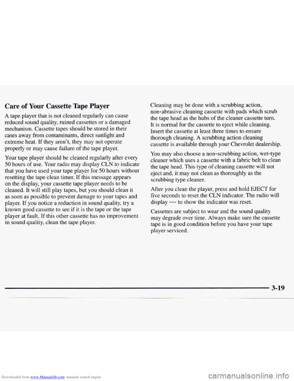 CHEVROLET MONTE CARLO 1997 5.G Owners Manual Downloaded from www.Manualslib.com manuals search engine Care of Your Cassette Tape Player
A tape player that is not cleaned regularly can cause
reduced sound quality, ruined cassettes or a damaged CHEVROLET MONTE CARLO 1997 5.G Owners Manual Downloaded from www.Manualslib.com manuals search engine Care of Your Cassette Tape Player
A tape player that is not cleaned regularly can cause
reduced sound quality, ruined cassettes or a damaged
