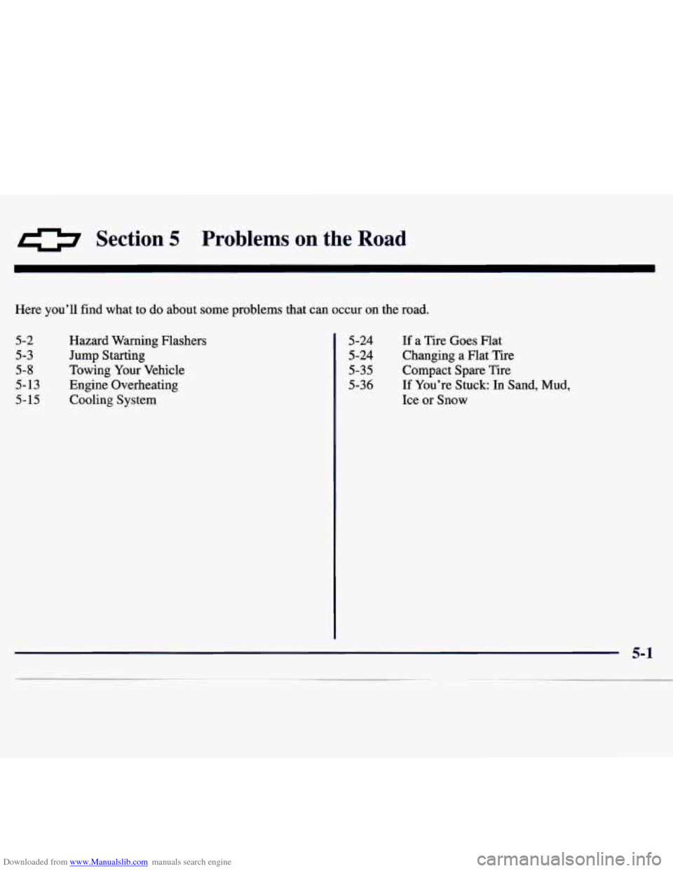 CHEVROLET MONTE CARLO 1997 5.G Owners Manual Downloaded from www.Manualslib.com manuals search engine Section 5 Problems on the Road
Here you’ll find what to do about some problems that can occur on the road.
5-2
5-3
5-8
5-13
5- CHEVROLET MONTE CARLO 1997 5.G Owners Manual Downloaded from www.Manualslib.com manuals search engine Section 5 Problems on the Road
Here you’ll find what to do about some problems that can occur on the road.
5-2
5-3
5-8
5-13
5-