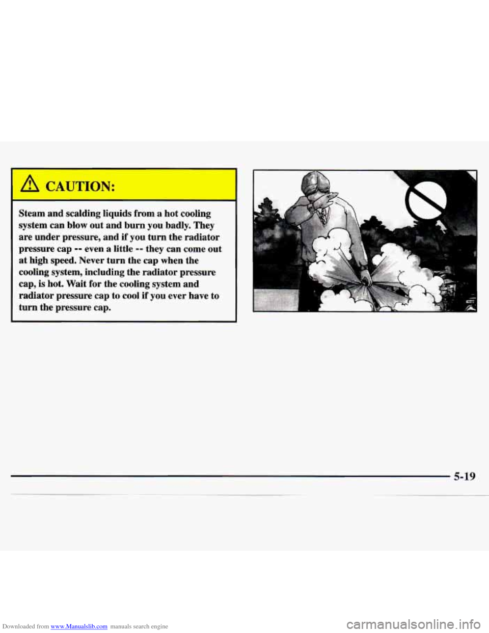 CHEVROLET MONTE CARLO 1997 5.G Owners Manual Downloaded from www.Manualslib.com manuals search engine I 
Steam and scalding liquids from  a  hot cooling 
system  can blow  out  and  burn  you  badly.  They 
are  under  pressure, and if  you  tur