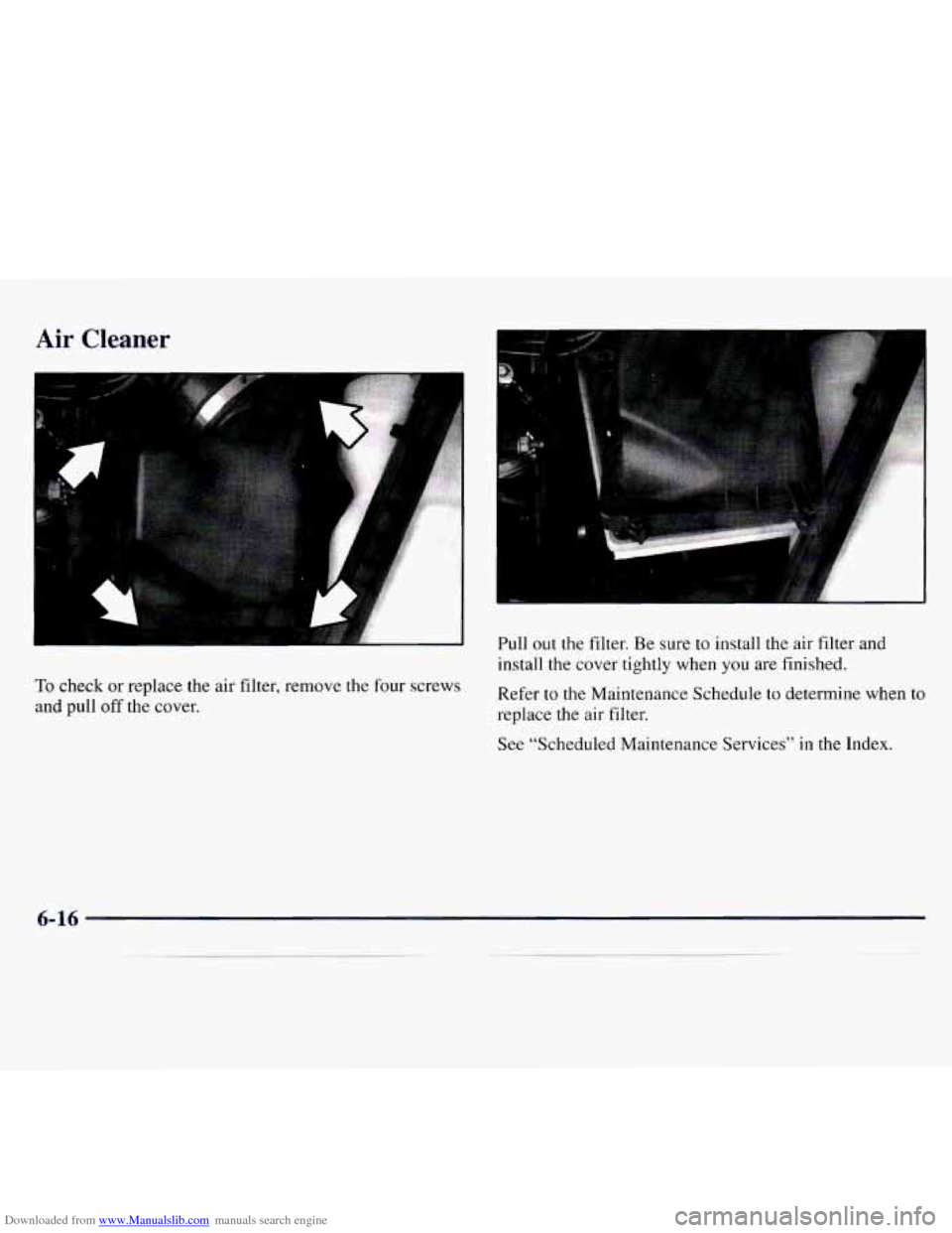 CHEVROLET MONTE CARLO 1997 5.G Owners Manual Downloaded from www.Manualslib.com manuals search engine Air Cleaner
F
To check or replace the air filter, remove the four screws
and pull
off the cover. Pull out the filter.
Be sure to CHEVROLET MONTE CARLO 1997 5.G Owners Manual Downloaded from www.Manualslib.com manuals search engine Air Cleaner
F
To check or replace the air filter, remove the four screws
and pull
off the cover. Pull out the filter.
Be sure to