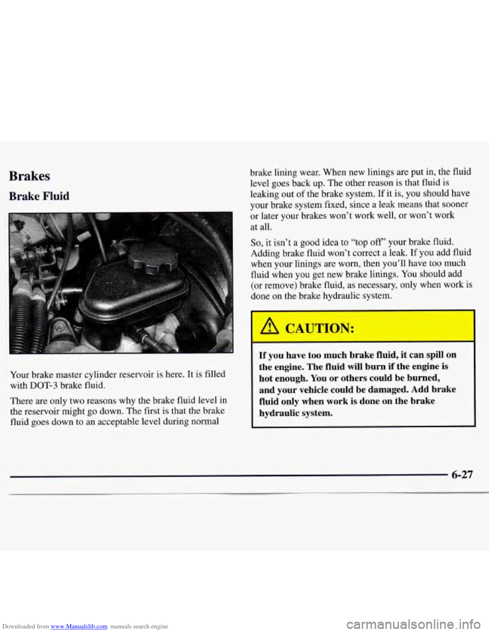 CHEVROLET MONTE CARLO 1997 5.G Owners Manual Downloaded from www.Manualslib.com manuals search engine Brakes
Brake Fluid
Your brake master cylinder reservoir is here. It is filled
with
DOT-3 brake fluid.
There are only two reasons why CHEVROLET MONTE CARLO 1997 5.G Owners Manual Downloaded from www.Manualslib.com manuals search engine Brakes
Brake Fluid
Your brake master cylinder reservoir is here. It is filled
with
DOT-3 brake fluid.
There are only two reasons why
