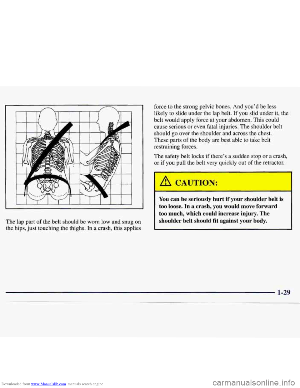 CHEVROLET MONTE CARLO 1997 5.G Service Manual Downloaded from www.Manualslib.com manuals search engine The lap part of the belt should be worn low and snug on
the hips, just touching the thighs. In a crash, this applies force
to the stron CHEVROLET MONTE CARLO 1997 5.G Service Manual Downloaded from www.Manualslib.com manuals search engine The lap part of the belt should be worn low and snug on
the hips, just touching the thighs. In a crash, this applies force
to the stron