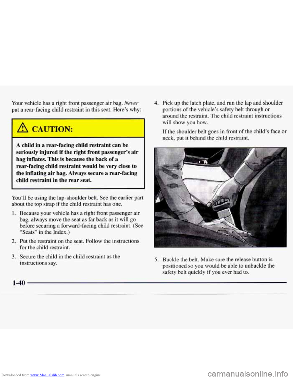 CHEVROLET MONTE CARLO 1997 5.G Workshop Manual Downloaded from www.Manualslib.com manuals search engine Your vehicle has a right front passenger air bag. Never
put a rear-facing child restraint in this seat. Here’s why:
1 A CAUTION: CHEVROLET MONTE CARLO 1997 5.G Workshop Manual Downloaded from www.Manualslib.com manuals search engine Your vehicle has a right front passenger air bag. Never
put a rear-facing child restraint in this seat. Here’s why:
1 A CAUTION: