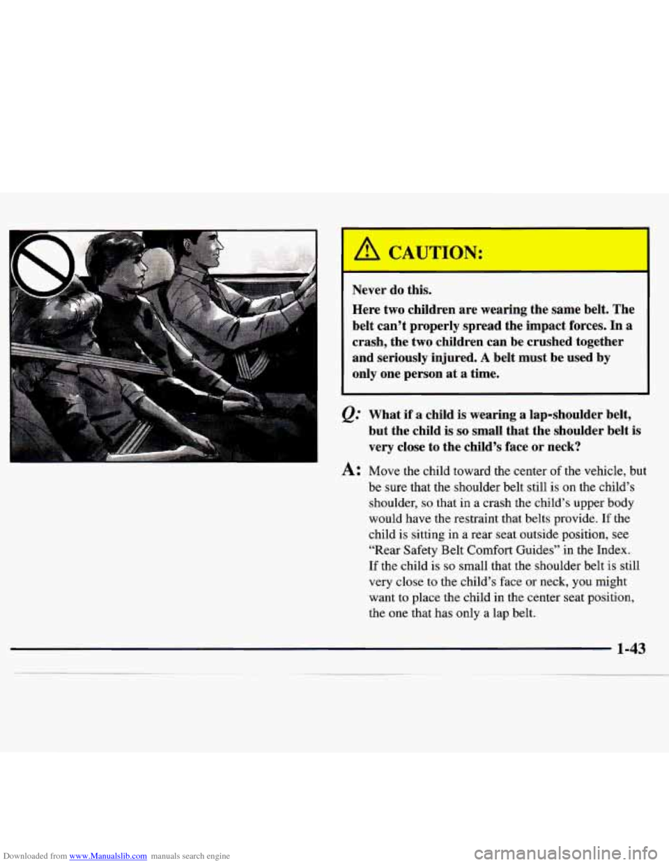 CHEVROLET MONTE CARLO 1997 5.G Workshop Manual Downloaded from www.Manualslib.com manuals search engine Never do this.
Here two children are wearing the same belt. The
belt can’t properly spread the impact forces. In a
crash, the CHEVROLET MONTE CARLO 1997 5.G Workshop Manual Downloaded from www.Manualslib.com manuals search engine Never do this.
Here two children are wearing the same belt. The
belt can’t properly spread the impact forces. In a
crash, the