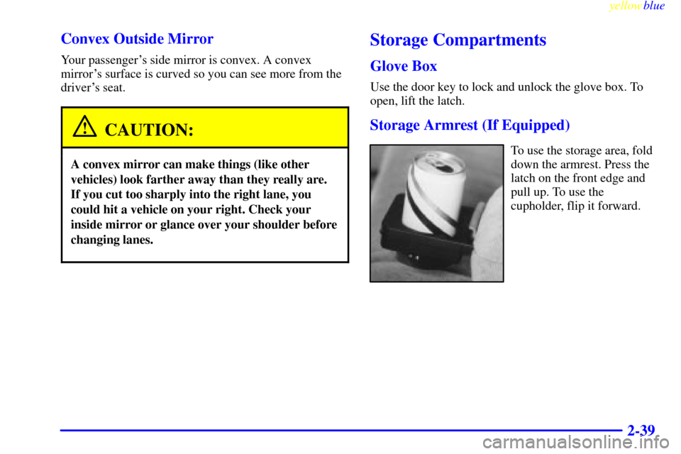 CHEVROLET MONTE CARLO 1999 5.G Owners Manual yellowblue     
2-39 Convex Outside Mirror
Your passengers side mirror is convex. A convex
mirrors surface is curved so you can see more from the
drivers seat.
CAUTION:
A convex mirror can make thi