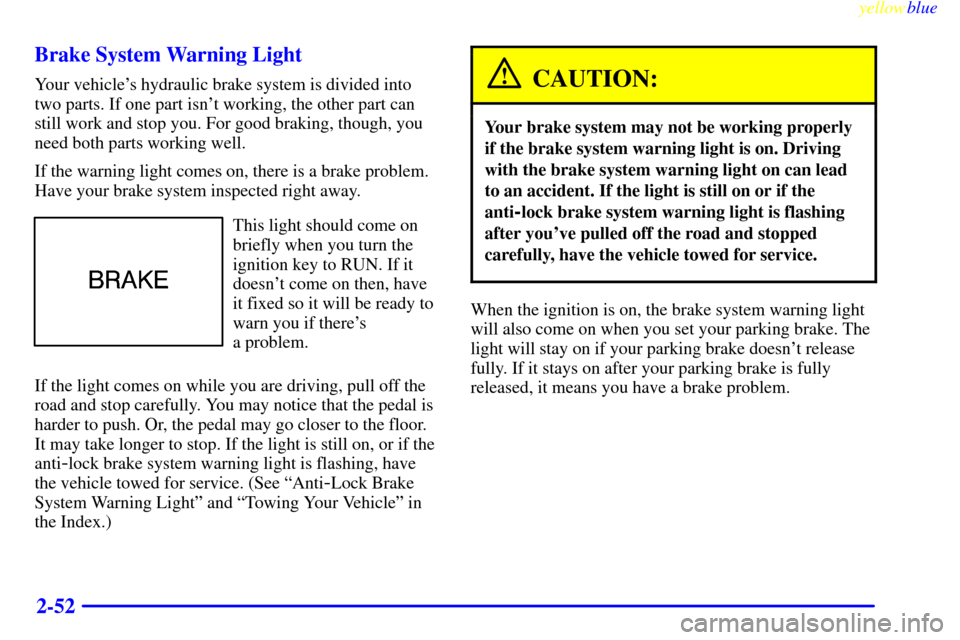 CHEVROLET MONTE CARLO 1999 5.G Owners Manual yellowblue
2-52 Brake System Warning Light
Your vehicles hydraulic brake system is divided into
two parts. If one part isnt working, the other part can
still work and stop you. For good braking CHEVROLET MONTE CARLO 1999 5.G Owners Manual yellowblue
2-52 Brake System Warning Light
Your vehicles hydraulic brake system is divided into
two parts. If one part isnt working, the other part can
still work and stop you. For good braking