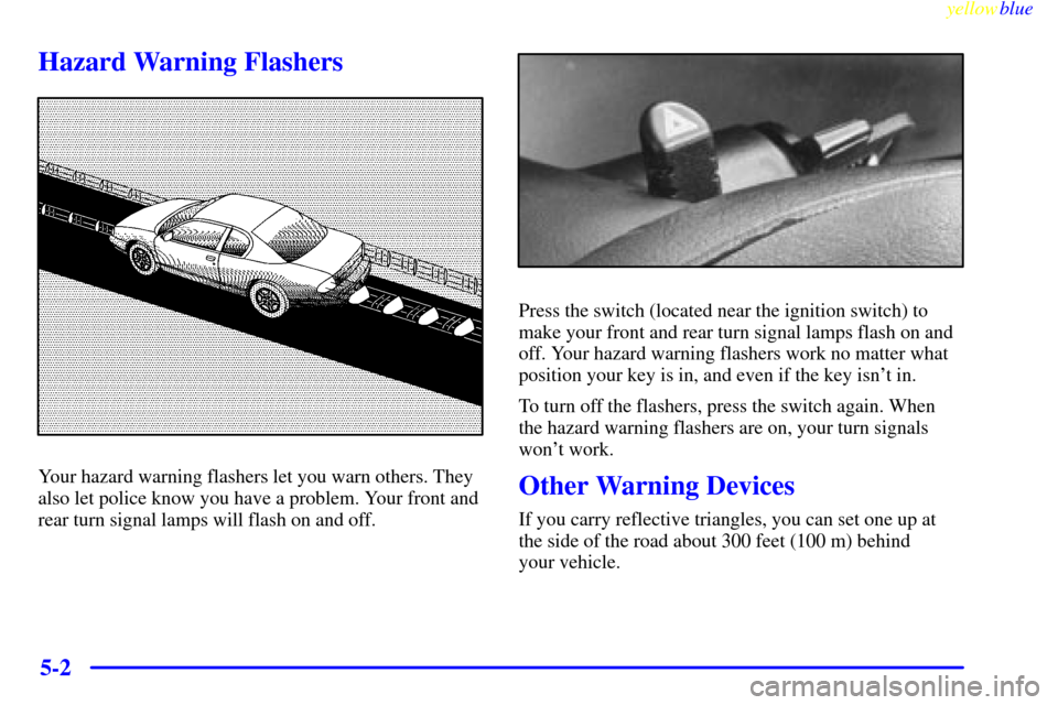 CHEVROLET MONTE CARLO 1999 5.G Owners Manual yellowblue     
5-2
Hazard Warning Flashers
Your hazard warning flashers let you warn others. They
also let police know you have a problem. Your front and
rear turn signal lamps will flash on and off.