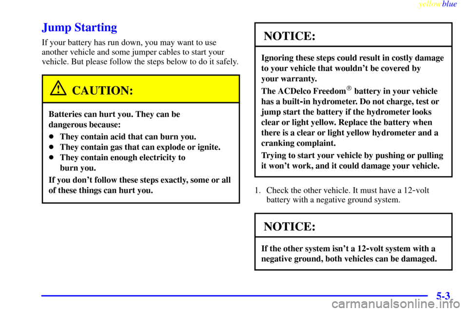 CHEVROLET MONTE CARLO 1999 5.G Owners Manual yellowblue     
5-3
Jump Starting
If your battery has run down, you may want to use
another vehicle and some jumper cables to start your
vehicle. But please follow the steps below to do it safely.
CAU