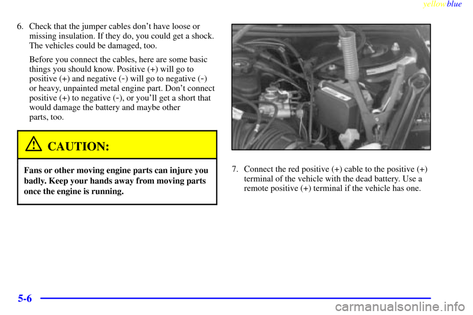CHEVROLET MONTE CARLO 1999 5.G Owners Manual yellowblue     
5-6
6. Check that the jumper cables dont have loose or
missing insulation. If they do, you could get a shock.
The vehicles could be damaged, too.
Before you connect the cables, here a