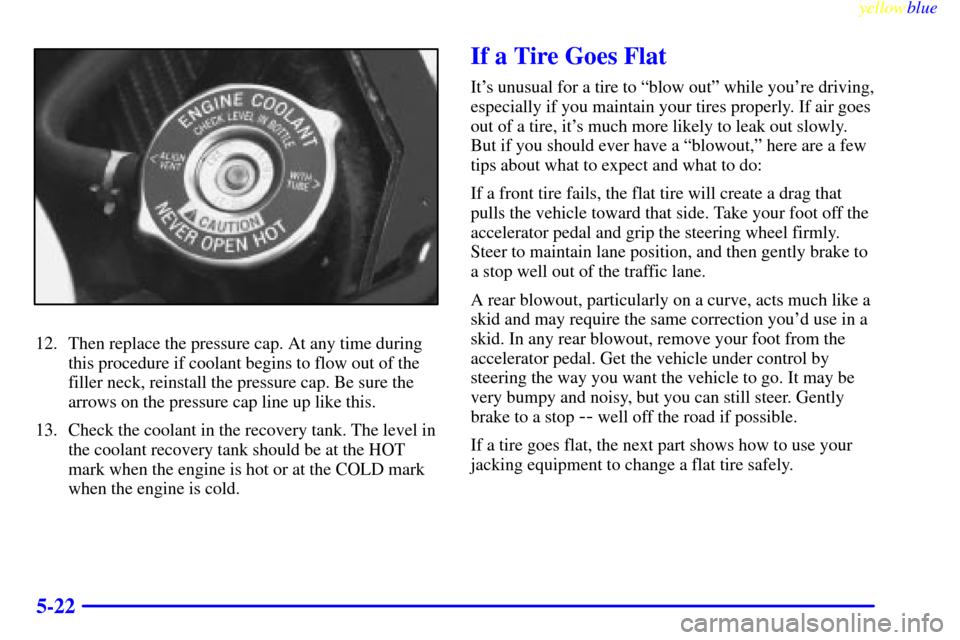 CHEVROLET MONTE CARLO 1999 5.G Owners Manual yellowblue     
5-22
12. Then replace the pressure cap. At any time during
this procedure if coolant begins to flow out of the
filler neck, reinstall the pressure cap. Be sure the
arrows on the pressu