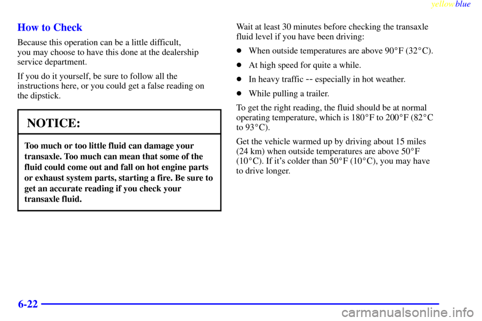 CHEVROLET MONTE CARLO 1999 5.G Owners Manual yellowblue     
6-22 How to Check
Because this operation can be a little difficult, 
you may choose to have this done at the dealership
service department.
If you do it yourself, be sure to follow all