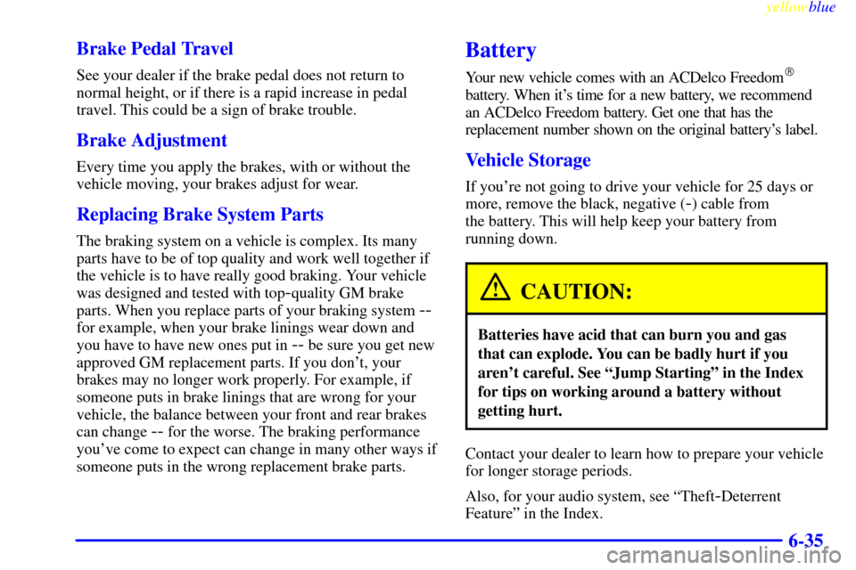 CHEVROLET MONTE CARLO 1999 5.G Owners Manual yellowblue     
6-35 Brake Pedal Travel
See your dealer if the brake pedal does not return to
normal height, or if there is a rapid increase in pedal
travel. This could be a sign of brake trouble.
Bra