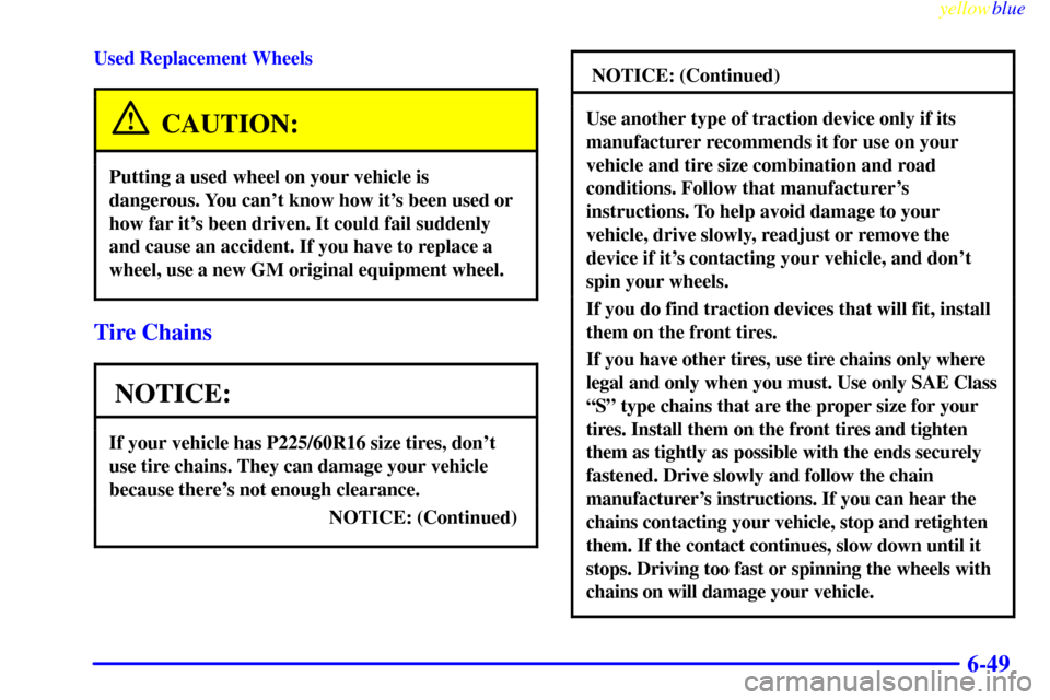 CHEVROLET MONTE CARLO 1999 5.G Owners Manual yellowblue     
6-49
Used Replacement Wheels
CAUTION:
Putting a used wheel on your vehicle is
dangerous. You cant know how its been used or
how far its been driven. It could fail suddenly
and cause