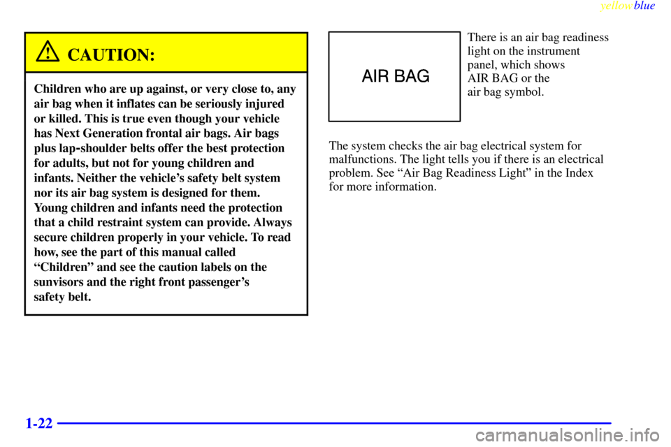 CHEVROLET MONTE CARLO 1999 5.G Owners Manual yellowblue
1-22
CAUTION:
Children who are up against, or very close to, any
air bag when it inflates can be seriously injured
or killed. This is true even though your vehicle
has Next Generation CHEVROLET MONTE CARLO 1999 5.G Owners Manual yellowblue
1-22
CAUTION:
Children who are up against, or very close to, any
air bag when it inflates can be seriously injured
or killed. This is true even though your vehicle
has Next Generation