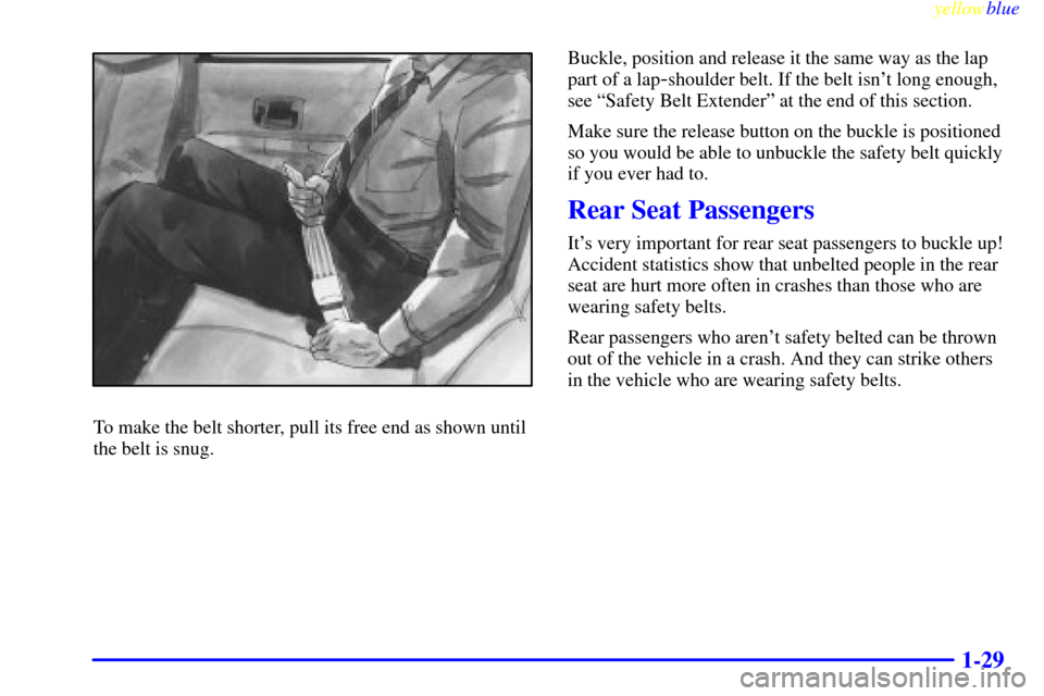 CHEVROLET MONTE CARLO 1999 5.G Owners Guide yellowblue     
1-29
To make the belt shorter, pull its free end as shown until
the belt is snug.Buckle, position and release it the same way as the lap
part of a lap
-shoulder belt. If the belt isnt