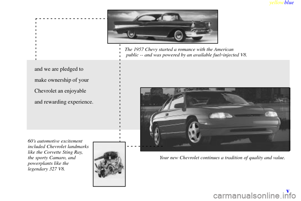 CHEVROLET MONTE CARLO 1999 5.G Owners Manual yellowblue
v
The 1957 Chevy started a romance with the American
public -- and was powered by an available fuel-injected V8.
Your new Chevrolet continues a tradition of quality and value. 60s CHEVROLET MONTE CARLO 1999 5.G Owners Manual yellowblue
v
The 1957 Chevy started a romance with the American
public -- and was powered by an available fuel-injected V8.
Your new Chevrolet continues a tradition of quality and value. 60s