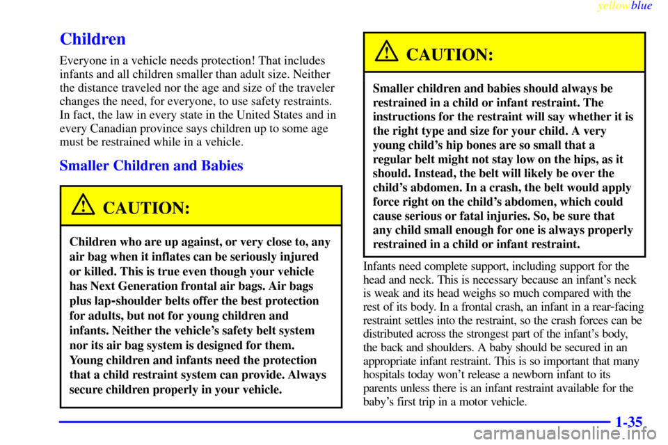 CHEVROLET MONTE CARLO 1999 5.G Service Manual yellowblue     
1-35
Children
Everyone in a vehicle needs protection! That includes
infants and all children smaller than adult size. Neither
the distance traveled nor the age and size of the traveler