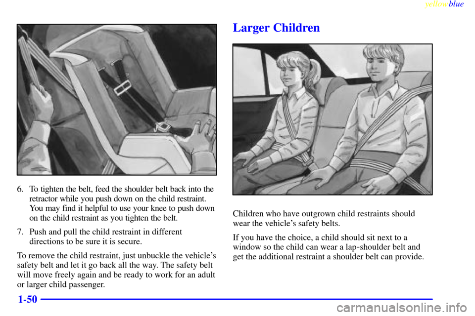 CHEVROLET MONTE CARLO 1999 5.G Workshop Manual yellowblue     
1-50
6. To tighten the belt, feed the shoulder belt back into the
retractor while you push down on the child restraint.
You may find it helpful to use your knee to push down
on the chi