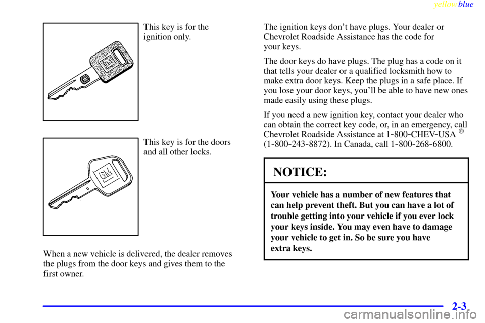 CHEVROLET MONTE CARLO 1999 5.G Repair Manual yellowblue     
2-3
This key is for the 
ignition only.
This key is for the doors
and all other locks.
When a new vehicle is delivered, the dealer removes 
the plugs from the door keys and gives them 