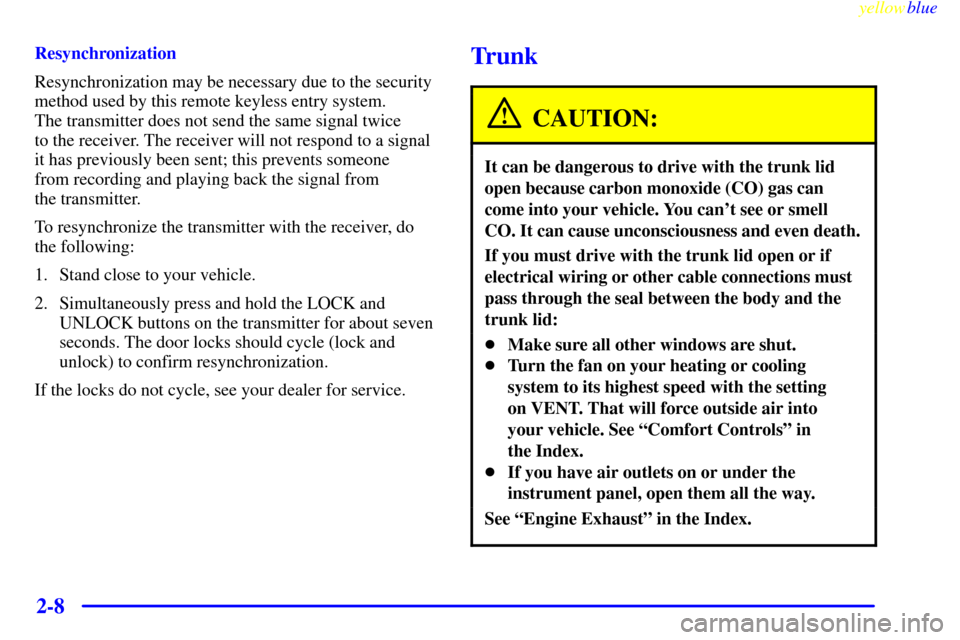 CHEVROLET MONTE CARLO 1999 5.G Owners Manual yellowblue
2-8
Resynchronization
Resynchronization may be necessary due to the security
method used by this remote keyless entry system.
The transmitter does not send the same signal twice
to t CHEVROLET MONTE CARLO 1999 5.G Owners Manual yellowblue
2-8
Resynchronization
Resynchronization may be necessary due to the security
method used by this remote keyless entry system.
The transmitter does not send the same signal twice
to t