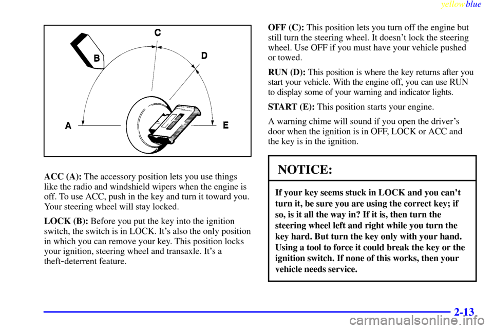 CHEVROLET MONTE CARLO 1999 5.G Owners Manual yellowblue     
2-13
ACC (A): The accessory position lets you use things
like the radio and windshield wipers when the engine is
off. To use ACC, push in the key and turn it toward you.
Your steering 