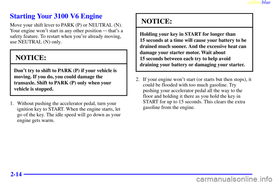 CHEVROLET MONTE CARLO 1999 5.G Owners Manual yellowblue     
2-14
Starting Your 3100 V6 Engine
Move your shift lever to PARK (P) or NEUTRAL (N).
Your engine wont start in any other position 
-- thats a
safety feature. To restart when youre al