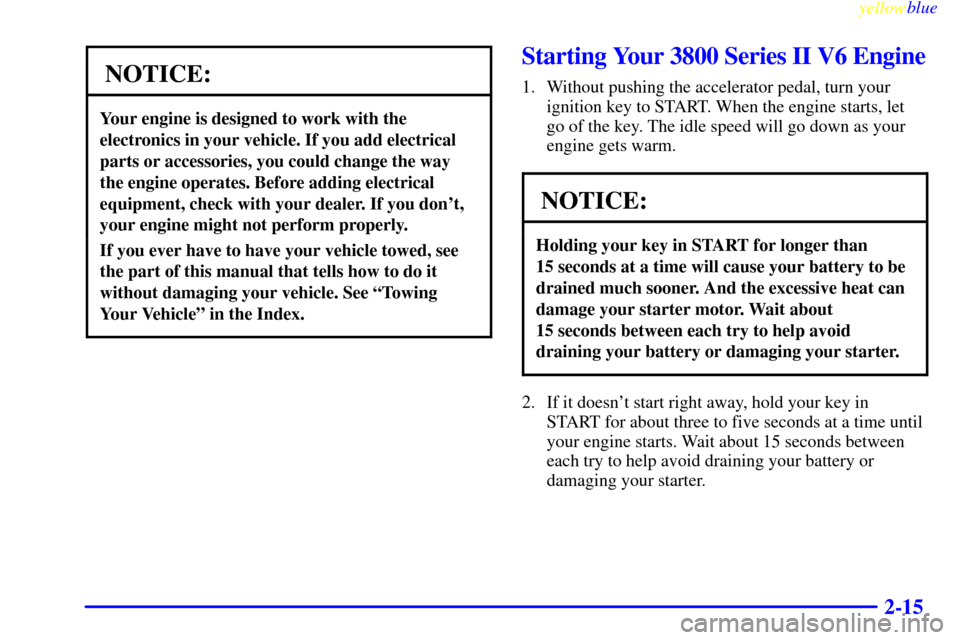CHEVROLET MONTE CARLO 1999 5.G Manual PDF yellowblue     
2-15
NOTICE:
Your engine is designed to work with the
electronics in your vehicle. If you add electrical
parts or accessories, you could change the way
the engine operates. Before addi