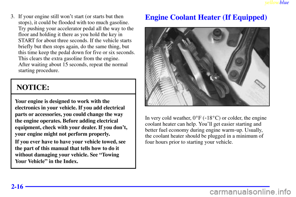 CHEVROLET MONTE CARLO 1999 5.G Owners Manual yellowblue     
2-16
3. If your engine still wont start (or starts but then
stops), it could be flooded with too much gasoline.
Try pushing your accelerator pedal all the way to the
floor and holding